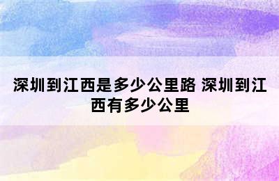 深圳到江西是多少公里路 深圳到江西有多少公里